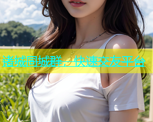 诸城同城群，快速交友平台  第1张
