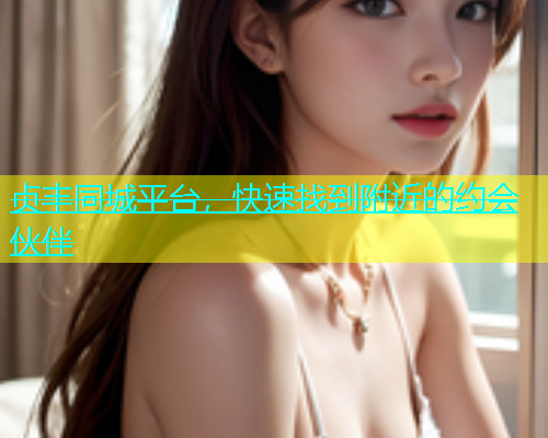 贞丰同城平台，快速找到附近的约会伙伴  第1张