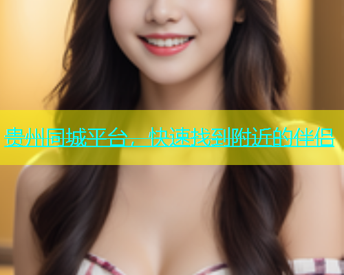 贵州同城平台，快速找到附近的伴侣  第1张