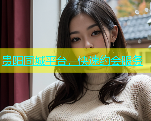贵阳同城平台，快速约会服务  第1张