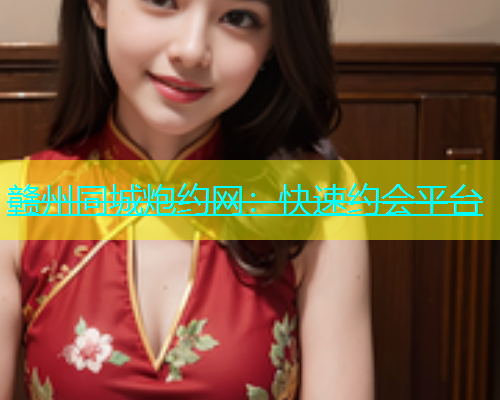 赣州同城炮约网：快速约会平台  第2张