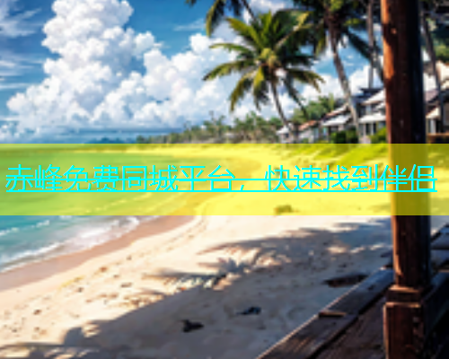 赤峰免费同城平台，快速找到伴侣  第2张