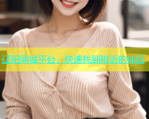 辽阳同城平台，快速找到附近的伴侣  第1张