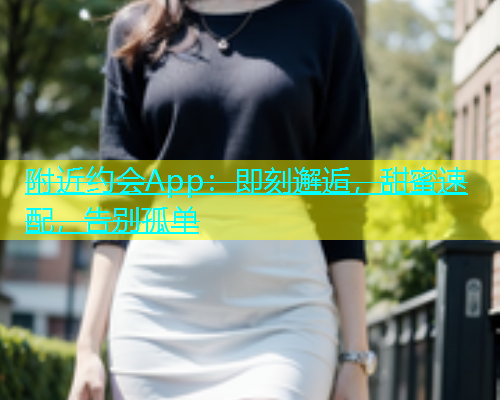 附近约会App：即刻邂逅，甜蜜速配，告别孤单  第1张