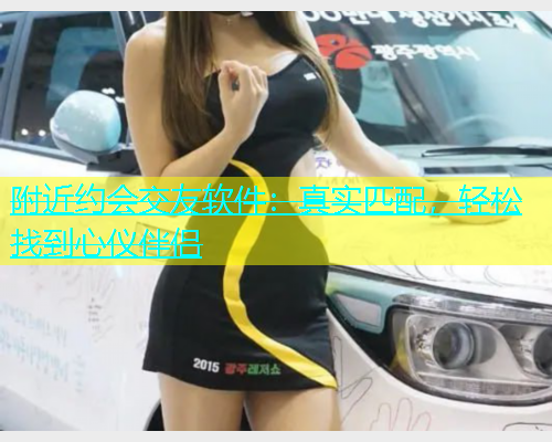 附近约会交友软件：真实匹配，轻松找到心仪伴侣  第1张