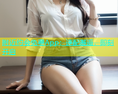 附近约会免费App：速配邂逅，即刻开启  第1张