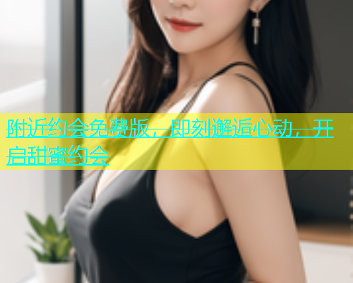 附近约会免费版，即刻邂逅心动，开启甜蜜约会  第1张