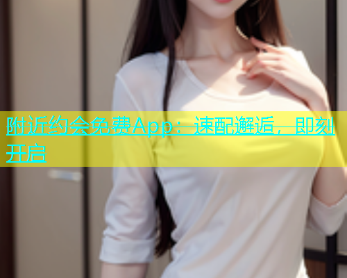 附近约会免费App：速配邂逅，即刻开启  第1张