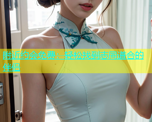 附近约会免费：轻松找到志同道合的伴侣  第1张