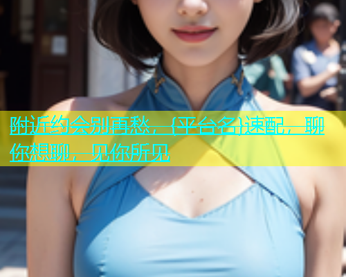 附近约会别再愁，{平台名}速配，聊你想聊，见你所见  第2张