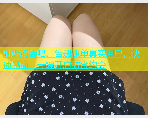 附近约会吧，告别孤单真实用户，快速见面，一键开启甜蜜约会  第1张