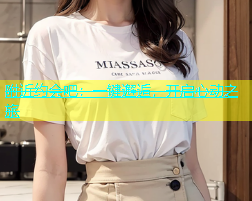 附近约会吧：一键邂逅，开启心动之旅  第1张