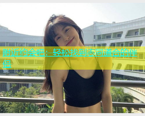 附近约会吧：轻松找到志同道合的伴侣  第1张