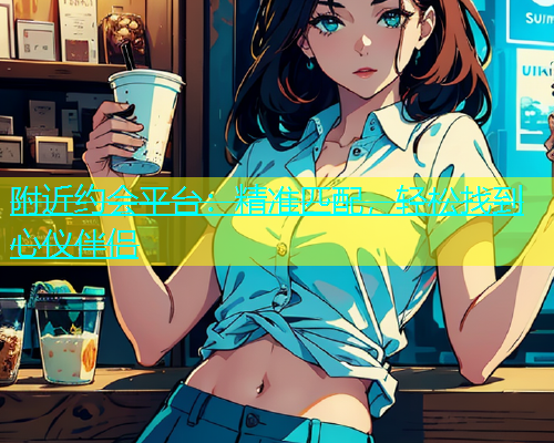 附近约会平台：精准匹配，轻松找到心仪伴侣  第1张