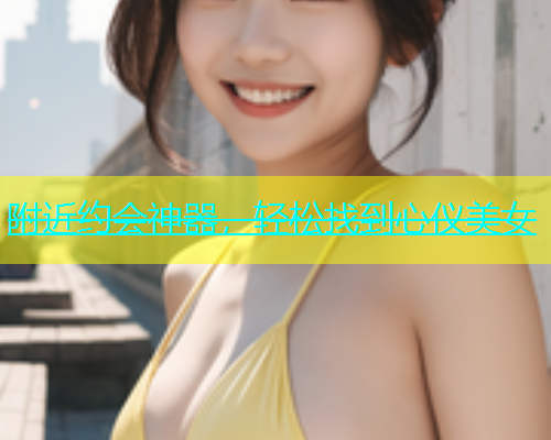 附近约会神器，轻松找到心仪美女  第1张