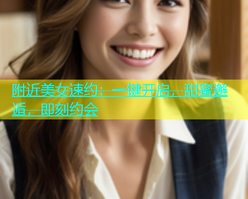 附近美女速约：一键开启，甜蜜邂逅，即刻约会  第1张