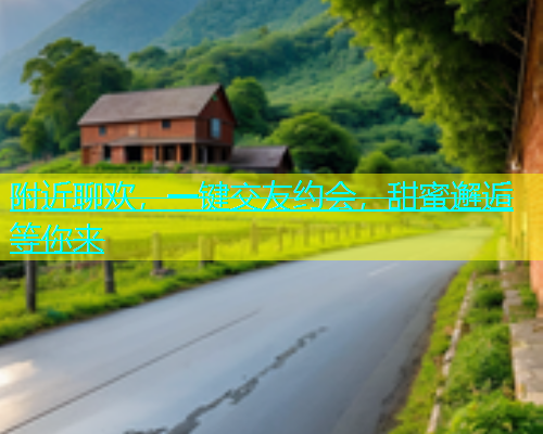 附近聊欢，一键交友约会，甜蜜邂逅等你来  第1张