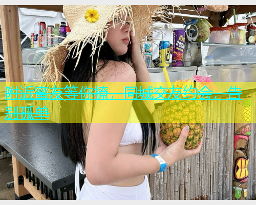 附近蜜友等你撩，同城交友约会，告别孤单  第2张