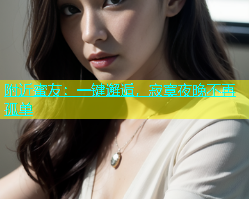 附近蜜友：一键邂逅，寂寞夜晚不再孤单  第1张