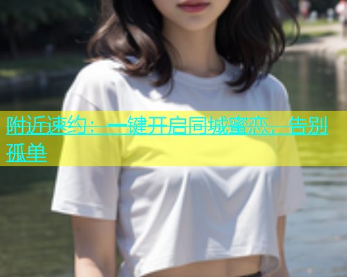 附近速约：一键开启同城蜜恋，告别孤单  第1张