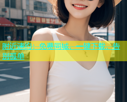 附近速约：免费同城，一键下载，告别孤单  第1张