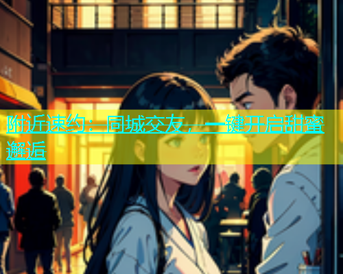 附近速约：同城交友，一键开启甜蜜邂逅  第1张