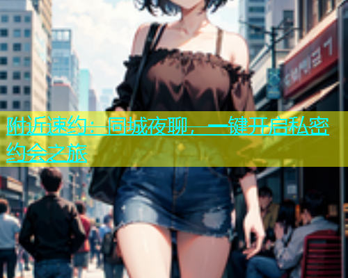 附近速约：同城夜聊，一键开启私密约会之旅  第1张