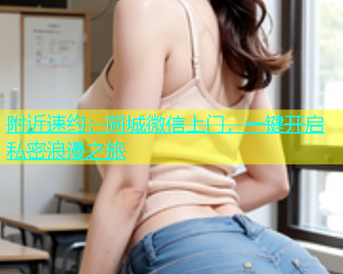 附近速约：同城微信上门，一键开启私密浪漫之旅  第1张