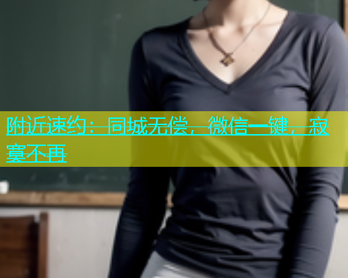 附近速约：同城无偿，微信一键，寂寞不再  第1张
