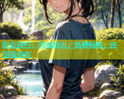 附近速约：同城炮火，免费畅聊，告别孤单夜  第1张