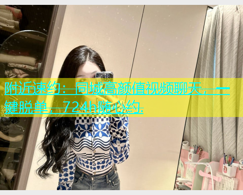 附近速约：同城高颜值视频聊天，一键脱单，724h随心约.  第1张