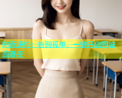 附近速约：告别孤单，一键开启同城浪漫夜  第1张