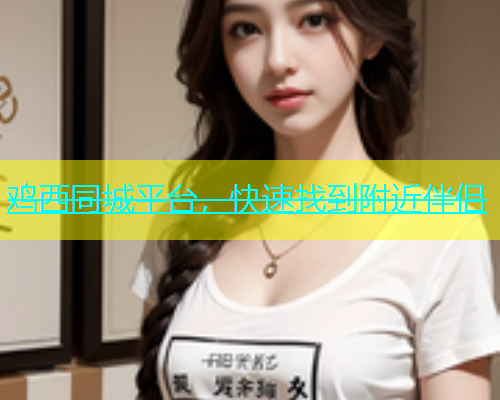 鸡西同城平台，快速找到附近伴侣  第1张