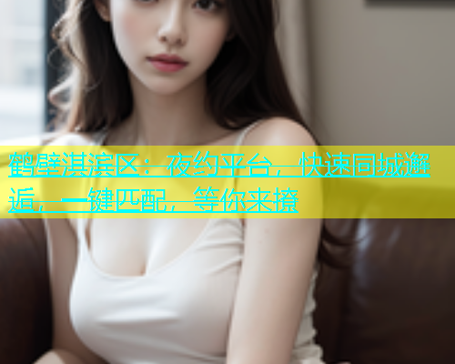 鹤壁淇滨区：夜约平台，快速同城邂逅，一键匹配，等你来撩  第1张