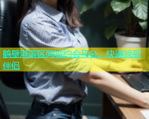 鹤壁淇滨区同城约会平台，快速找到伴侣  第1张