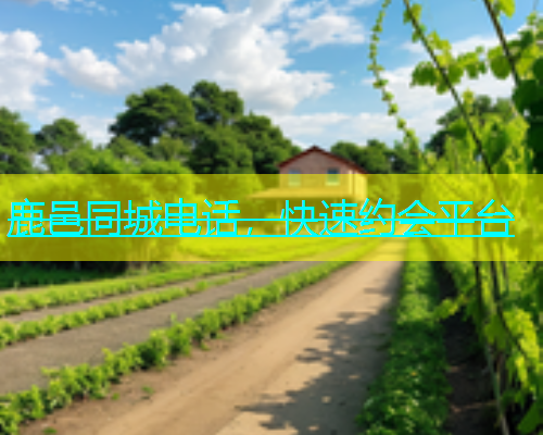 鹿邑同城电话，快速约会平台  第1张
