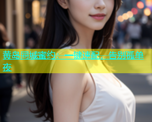 黄岛同城蜜约：一键速配，告别孤单夜  第1张
