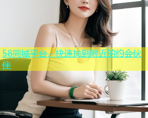 58同城平台，快速找到附近的约会伙伴  第1张