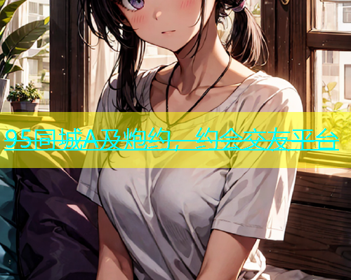 95同城A及炮约，约会交友平台  第1张