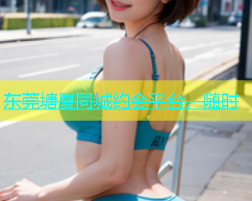 东莞塘厦同城约会平台，随时  第2张