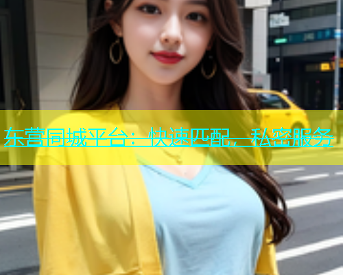 东营同城平台：快速匹配，私密服务  第1张