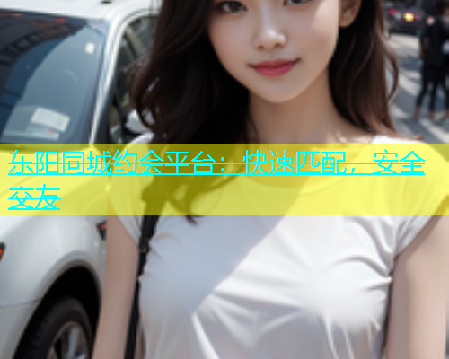 东阳同城约会平台：快速匹配，安全交友  第2张