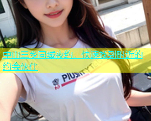中山三乡同城夜约，快速找到附近的约会伙伴  第1张