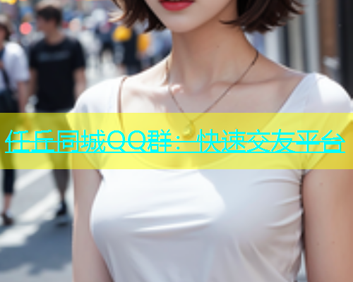 任丘同城QQ群：快速交友平台  第1张