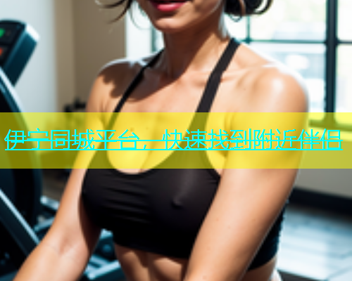 伊宁同城平台，快速找到附近伴侣  第1张