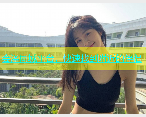 会泽同城平台，快速找到附近的伴侣  第1张
