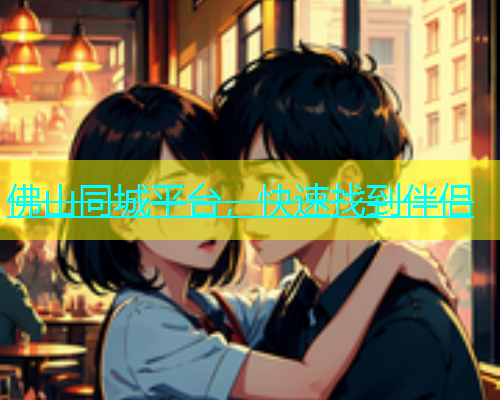 佛山同城平台，快速找到伴侣  第1张