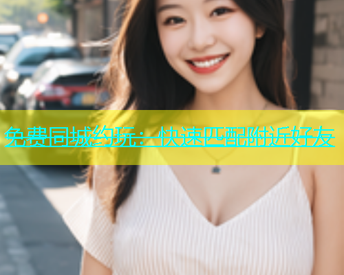 免费同城约玩：快速匹配附近好友  第1张