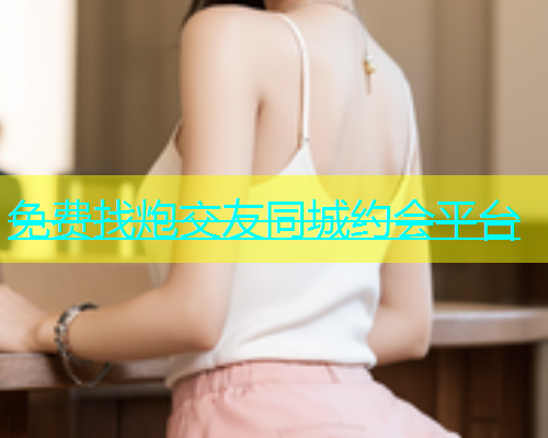 免费找炮交友同城约会平台  第1张