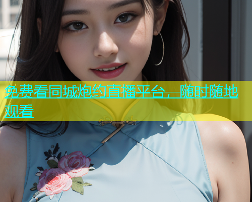 免费看同城炮约直播平台，随时随地观看  第1张